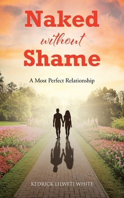 Naked without Shame: A Most Perfect Relationship by Lilweti White, Kedrick