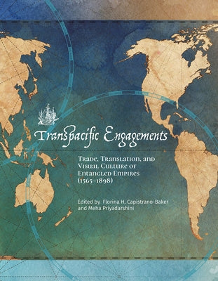 Transpacific Engagements: Trade, Translation, and Visual Culture of Entangled Empires (1565-1898) by Capistrano-Baker, Florina H.