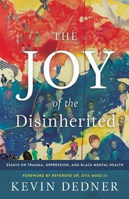 The Joy of the Disinherited: Essays on Trauma, Oppression, and Black Mental Health by Dedner, Kevin