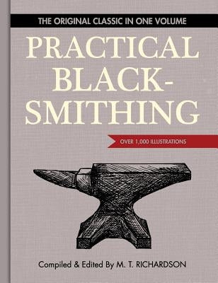 Practical Blacksmithing: The Original Classic in One Volume - Over 1,000 Illustrations by Richardson, M. T.