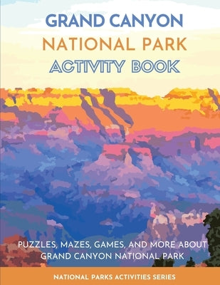 Grand Canyon National Park Activity Book: Puzzles, Mazes, Games, and More About Grand Canyon National Park by Little Bison Press