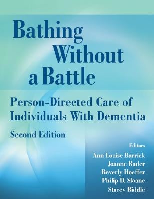 Bathing Without a Battle: Person-Directed Care of Individuals with Dementia by Barrick, Ann Louise