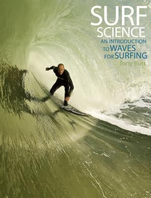 Surf Science: An Introduction to Waves for Surfing by Butt, Tony