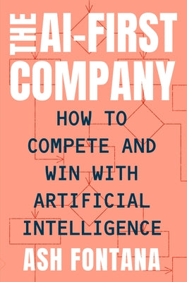 The Ai-First Company: How to Compete and Win with Artificial Intelligence by Fontana, Ash
