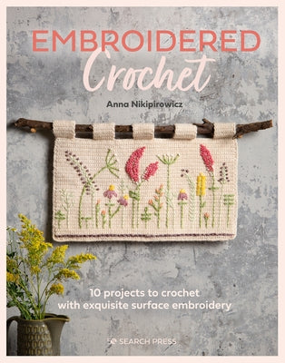 Embroidered Crochet: Enchanting Projects to Crochet and Embroider by Nikipirowicz, Anna