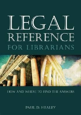 Legal Reference for Librarians: How and Where to Find the Answers by Healey, Paul D.