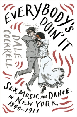 Everybody's Doin' It: Sex, Music, and Dance in New York, 1840-1917 by Cockrell, Dale