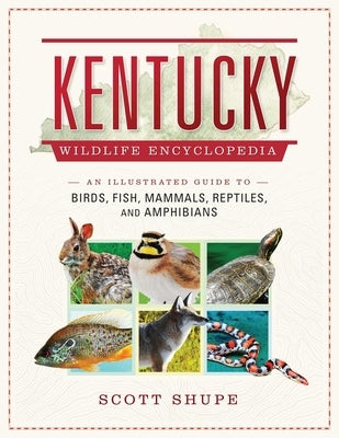 Kentucky Wildlife Encyclopedia: An Illustrated Guide to Birds, Fish, Mammals, Reptiles, and Amphibians by Shupe, Scott