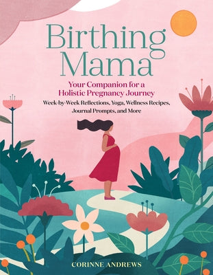 Birthing Mama: Your Companion for a Holistic Pregnancy Journey with Week-By-Week Reflections, Yoga, Wellness Recipes, Journal Prompts by Andrews, Corinne