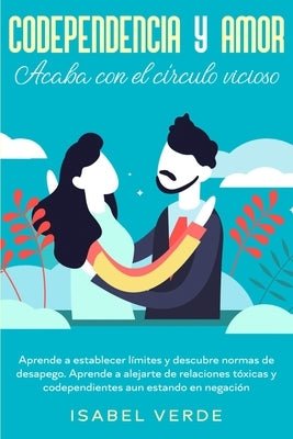 Codependencia y amor: Aprende a establecer límites y descubre normas de desapego. Aprende a alejarte de relaciones tóxicas y codependientes by Verde, Isabel