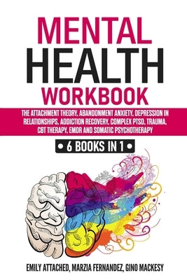 Mental Health Workbook: 6 Books in 1: The Attachment Theory, Abandonment Anxiety, Depression in Relationships, Addiction, Complex PTSD, Trauma by Fernandez, Marzia