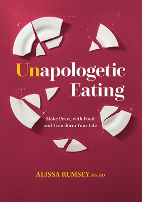 Unapologetic Eating: Make Peace with Food and Transform Your Life by Rumsey, Alissa