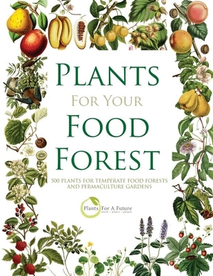 Plants for Your Food Forest: 500 Plants for Temperate Food Forests and Permaculture Gardens by Future, Plants for a.