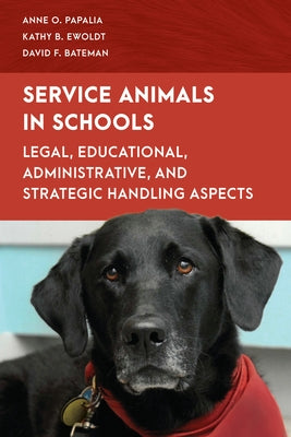 Service Animals in Schools: Legal, Educational, Administrative, and Strategic Handling Aspects by Papalia, Anne O.