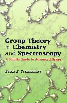 Group Theory in Chemistry and Spectroscopy: A Simple Guide to Advanced Usage by Tsukerblat, Boris S.