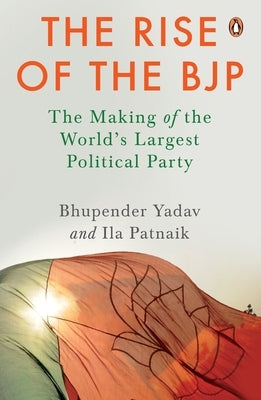 The Rise of the Bjp: The Making of the World's Largest Political Party by Yadav, Bhupender