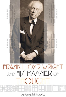 Frank Lloyd Wright and His Manner of Thought by Klinkowitz, Jerome