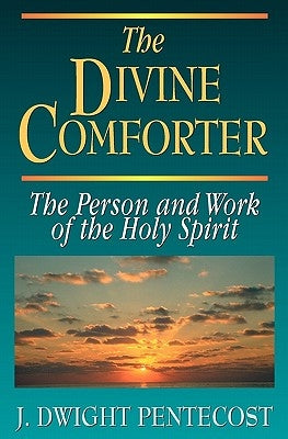The Divine Comforter: The Person and Work of the Holy Spirit by Pentecost, J. Dwight