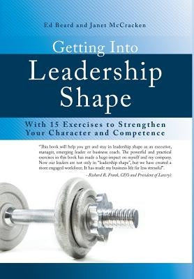 Getting Into Leadership Shape: With 15 Exercises to Strengthen Your Character and Competence by Beard, Ed