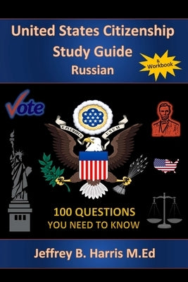 U.S. Citizenship Study Guide - Russian: 100 Questions You Need To Know by Harris, Jeffrey Bruce