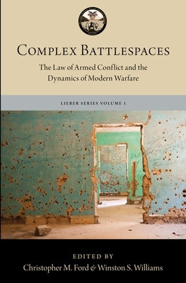 Complex Battlespaces: The Law of Armed Conflict and the Dynamics of Modern Warfare by Williams, Winston S.