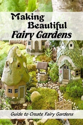 Making Beautiful Fairy Gardens: Guide to Create Fairy Gardens: How to Make A Fairy Garden by Martin, Linda