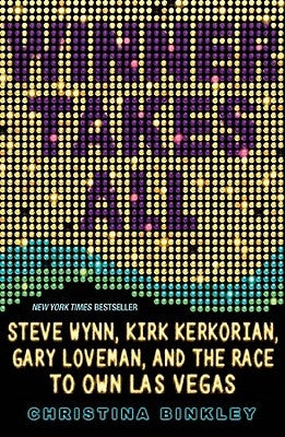 Winner Takes All: Steve Wynn, Kirk Kerkorian, Gary Loveman, and the Race to Own Las Vegas by Binkley, Christina