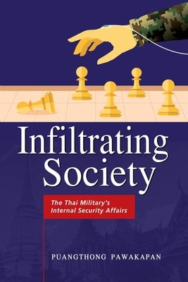 Infiltrating Society: The Thai Military's Internal Security Affairs by Pawakapan, Puangthong