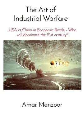 The Art of Industrial Warfare: USA vs China in Economic Battle - Who will dominate the 21st century? by Manzoor, Amar