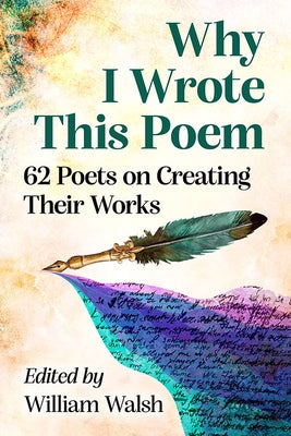 Why I Wrote This Poem: 62 Poets on Creating Their Works by Walsh, William