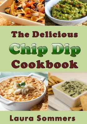 The Delicious Chip Dip Cookbook: Recipes for Your Next Party by Sommers, Laura