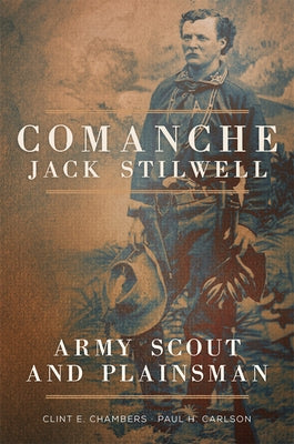 Comanche Jack Stilwell: Army Scout and Plainsman by Chambers, Clint E.