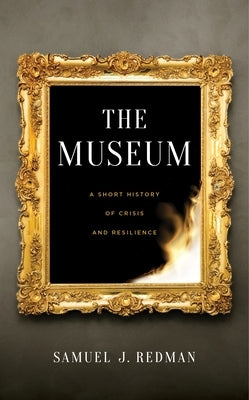 The Museum: A Short History of Crisis and Resilience by Redman, Samuel J.