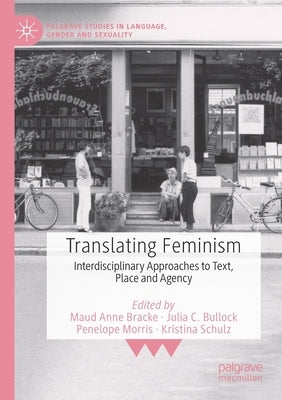 Translating Feminism: Interdisciplinary Approaches to Text, Place and Agency by Bracke, Maud Anne