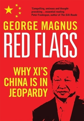 Red Flags: Why Xi's China Is in Jeopardy by Magnus, George