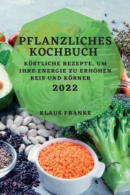 Pflanzliches Kochbuch 2022: Köstliche Rezepte, Um Ihre Energie Zu Erhöhen. Reis Und Körner by Franke, Klaus