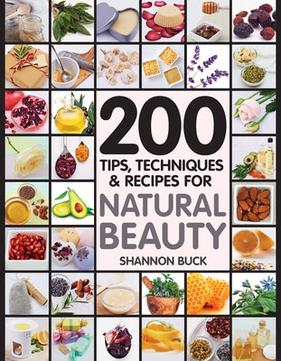 200 Tips, Techniques, and Recipes for Natural Beauty by Buck, Shannon