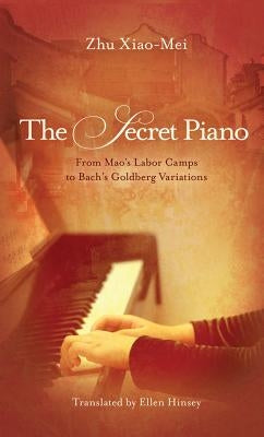 The Secret Piano: From Mao's Labor Camps to Bach's Goldberg Variations by Xiao-Mei, Zhu