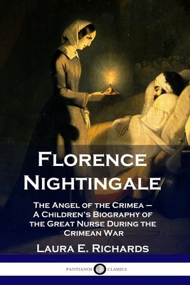 Florence Nightingale: The Angel of the Crimea - A Children's Biography of the Great Nurse During the Crimean War by Richards, Laura E.