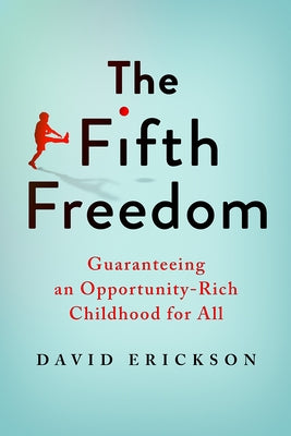 The Fifth Freedom: Guaranteeing an Opportunity-Rich Childhood for All by Erickson, David