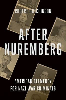 After Nuremberg: American Clemency for Nazi War Criminals by Hutchinson, Robert