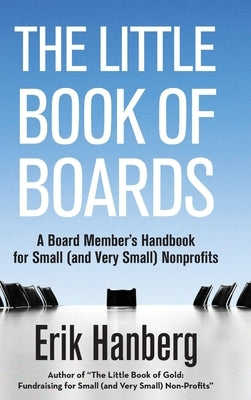 The Little Book of Boards: A Board Member's Handbook for Small (and Very Small) Nonprofits by Hanberg, Erik