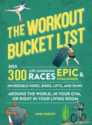 The Workout Bucket List: Over 300 Life-Changing Races, Epic Challenges, and Incredible Hikes, Bikes, Lifts, and Runs Around the World, in Your by Presto, Greg