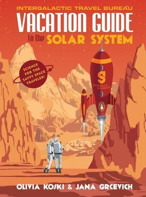 Vacation Guide to the Solar System: Science for the Savvy Space Traveler! by Koski, Olivia