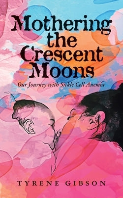 Mothering the Crescent Moons: Our Journey with Sickle Cell Anemia by Gibson, Tyrene