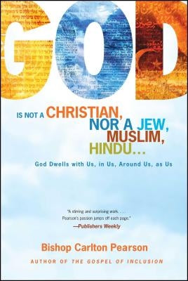 God Is Not a Christian, Nor a Jew, Muslim, Hindu...: God Dwells with Us, in Us, Around Us, as Us by Pearson, Carlton