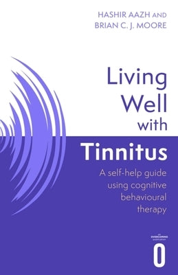 Living Well with Tinnitus: A Self-Help Guide Using Cognitive Behavioural Techniques by Aazh, Hashir