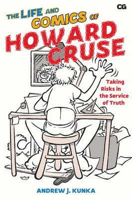 The Life and Comics of Howard Cruse: Taking Risks in the Service of Truth by Kunka, Andrew J.