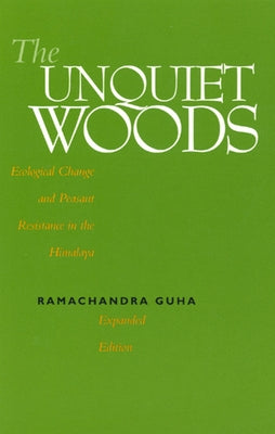 The Unquiet Woods: Ecological Change and Peasant Resistance in the Himalaya by Guha, Ramachandra