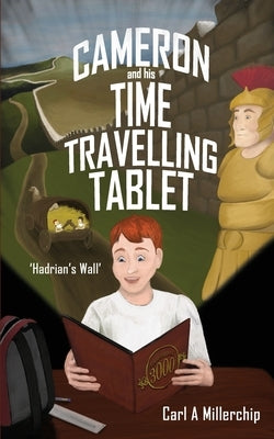 Cameron & His Time Travelling Tablet - Hadrians Wall by Millerchip, Carl A.